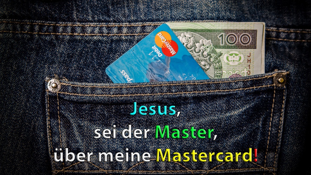 Jesus,
sei der Master,
über meine Mastercard!