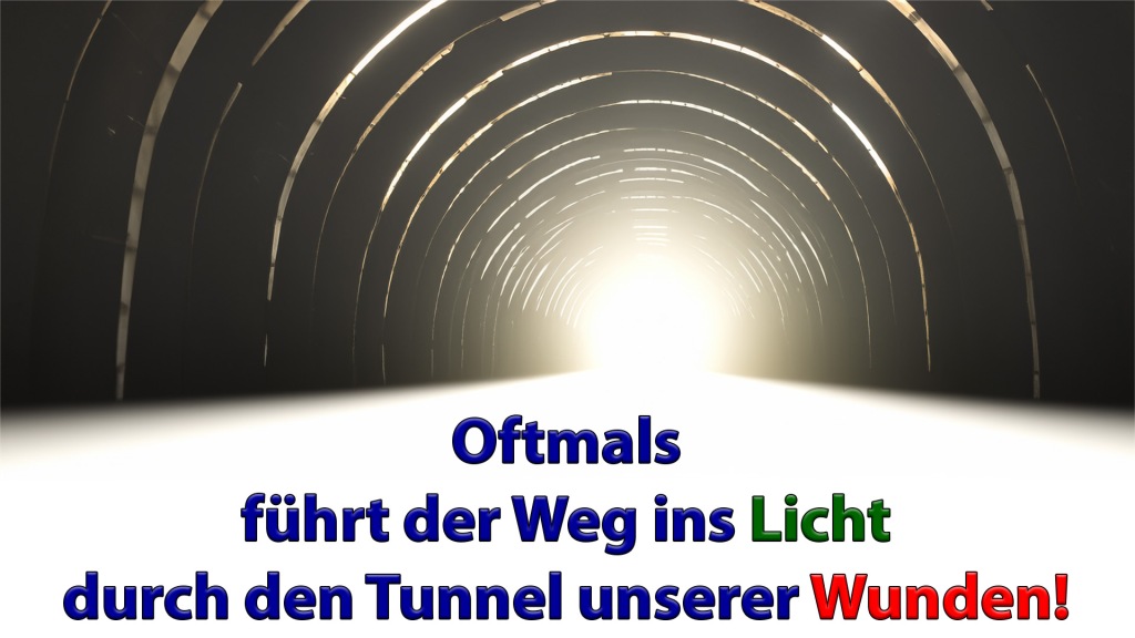 Oftmals
führt der Weg ins Licht
durch den Tunnel unserer Wunden!