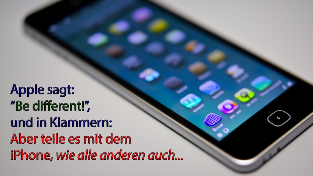 Apple sagt:
“ Be different!”,
und in Klammern:
Aber teile es mit dem
iPhone, wie alle anderen auch...